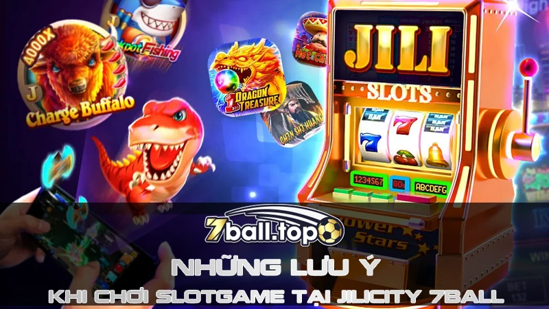 Những lưu ý khi chơi Slotgame tại Jilicity 7ball